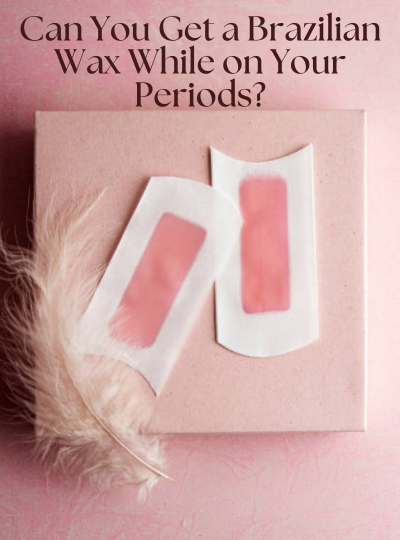 Can You Get a Brazilian Wax While on Your Period?