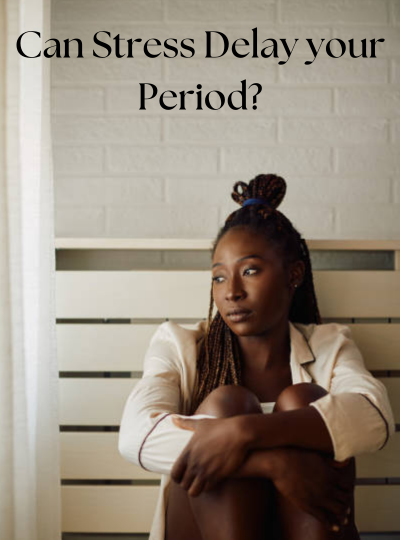 Can Stress Delay Your Period?
