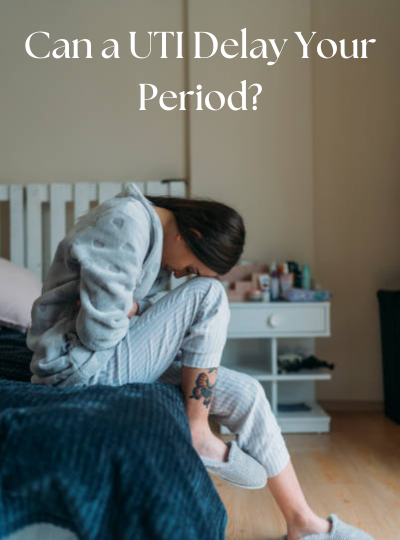 Can a UTI Delay Your Period?